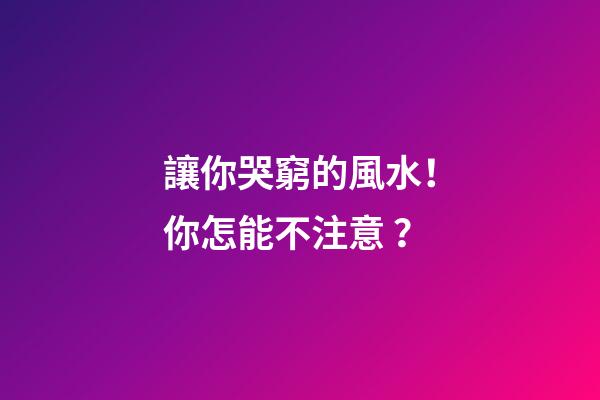 讓你哭窮的風水！你怎能不注意？
